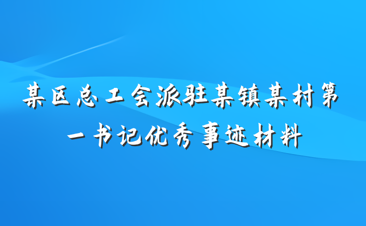 某区总工会派驻某镇某村第一书记优秀事迹材料