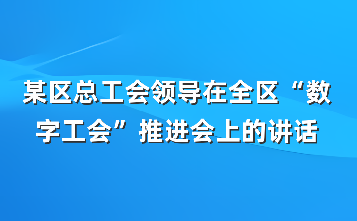 某区总工会领导在全区“数字工会”推进会上的讲话