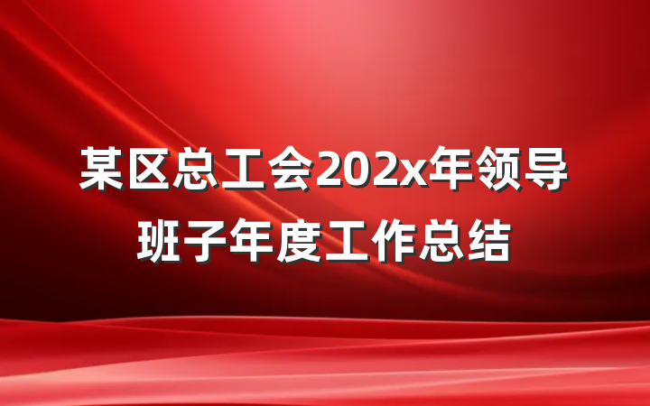 某区总工会202x年领导班子年度工作总结