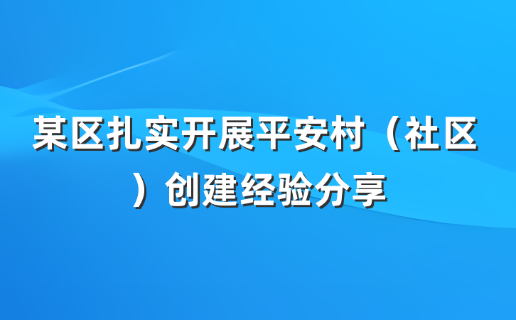某区扎实开展平安村（社区）创建经验分享