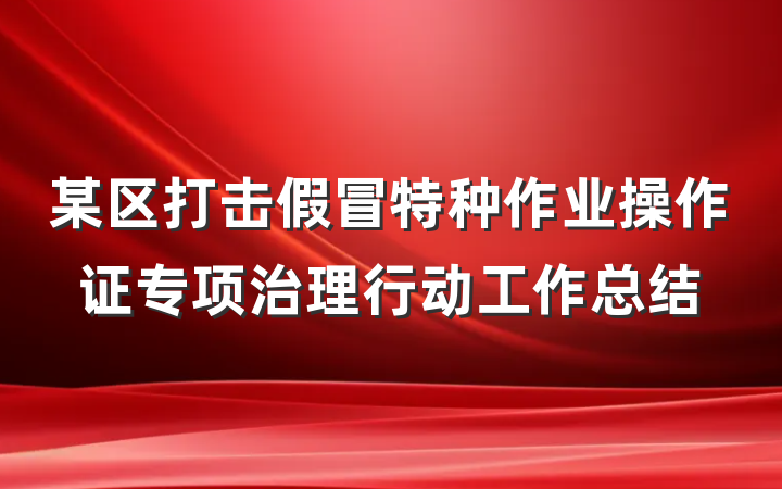 某区打击假冒特种作业操作证专项治理行动工作总结