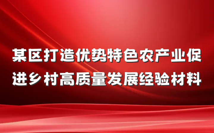 某区打造优势特色农产业促进乡村高质量发展经验材料