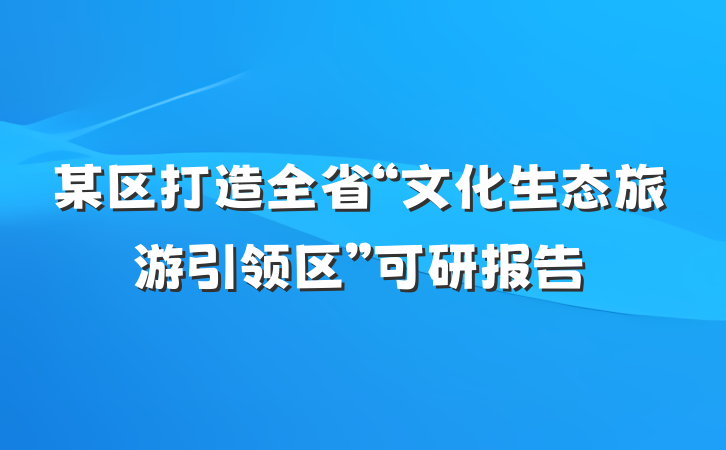 某区打造全省“文化生态旅游引领区”可研报告