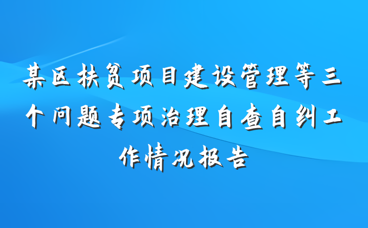 某区扶贫项目建设管理等三个问题专项治理自查自纠工作情况报告