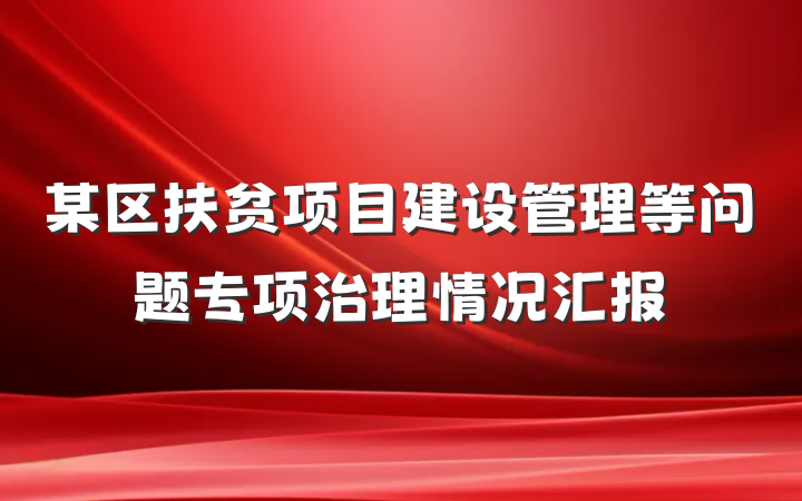 某区扶贫项目建设管理等问题专项治理情况汇报