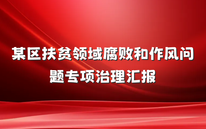 某区扶贫领域腐败和作风问题专项治理汇报