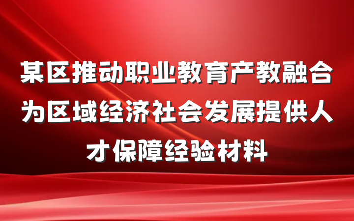某区推动职业教育产教融合为区域经济社会发展提供人才保障经验材料