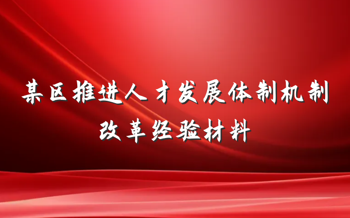 某区推进人才发展体制机制改革经验材料