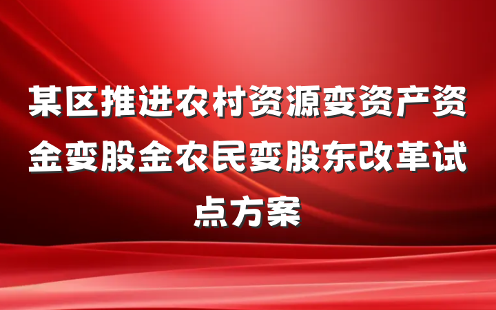 某区推进农村资源变资产资金变股金农民变股东改革试点方案