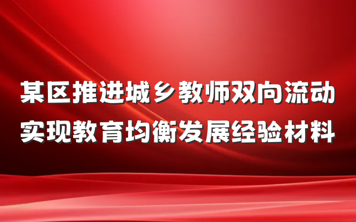 某区推进城乡教师双向流动实现教育均衡发展经验材料