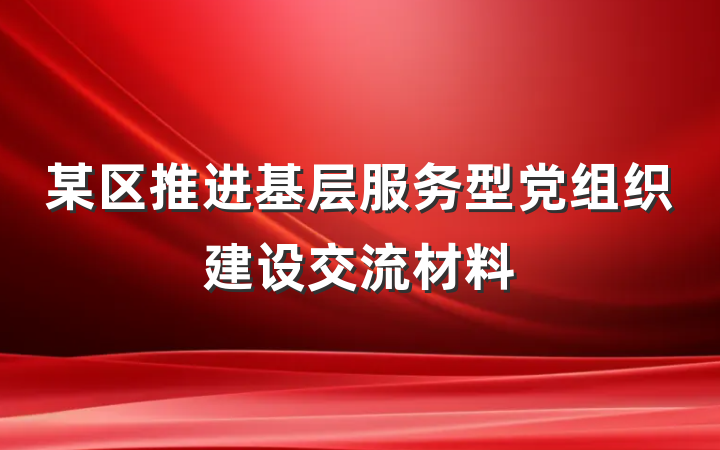 某区推进基层服务型党组织建设交流材料