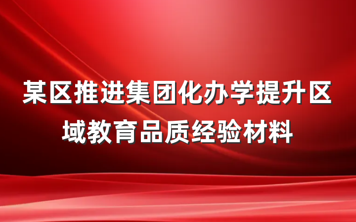 某区推进集团化办学提升区域教育品质经验材料