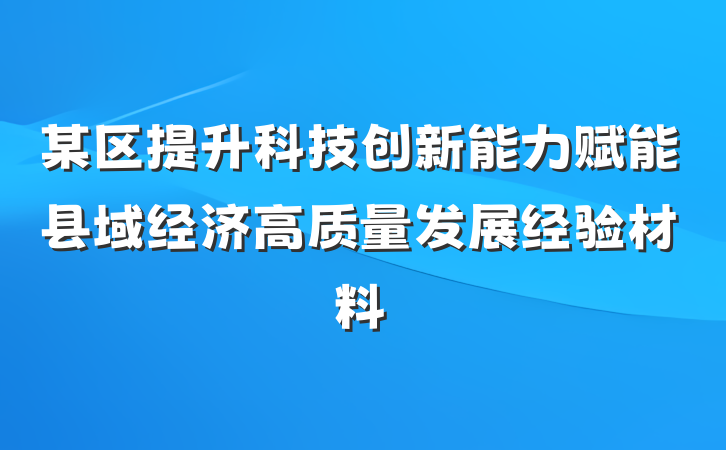 某区提升科技创新能力赋能县域经济高质量发展经验材料