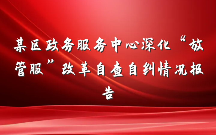 某区政务服务中心深化“放管服”改革自查自纠情况报告