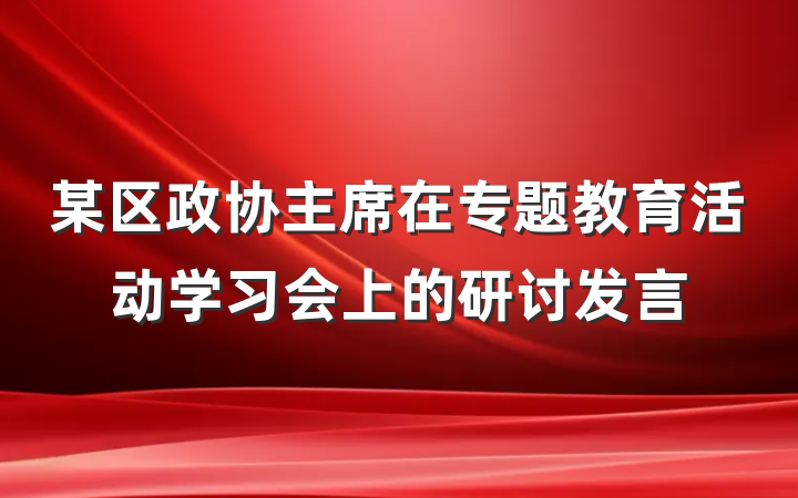 某区政协主席在专题教育活动学习会上的研讨发言