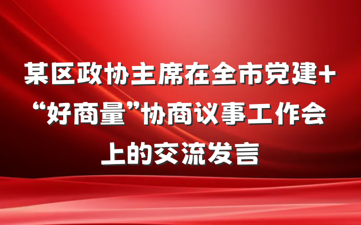某区政协主席在全市党建+“好商量”协商议事工作会上的交流发言