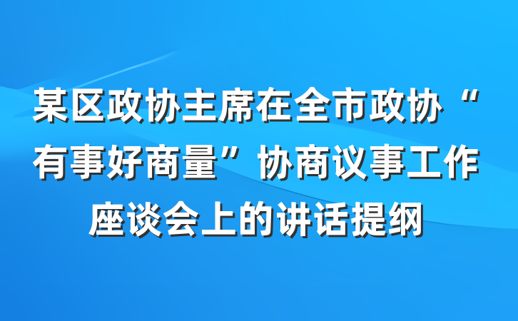 某区政协主席在全市政协“有事好商量”协商议事工作座谈会上的讲话提纲