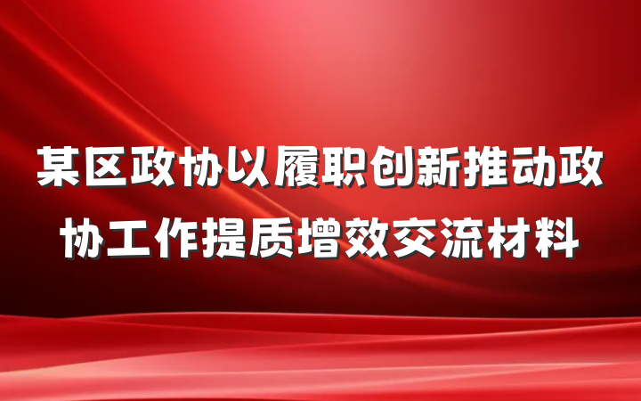 某区政协以履职创新推动政协工作提质增效交流材料