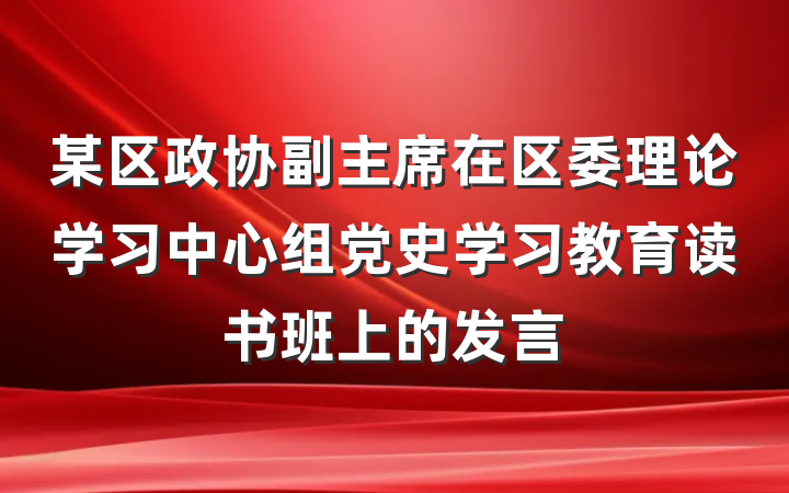 某区政协副主席在区委理论学习中心组党史学习教育读书班上的发言