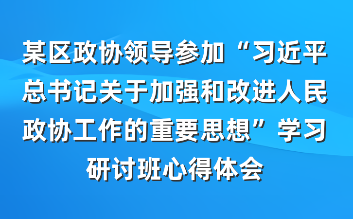 某区政协领导参加“习近平总书记关于加强和改进人民政协工作的重要思想”学习研讨班心得体会