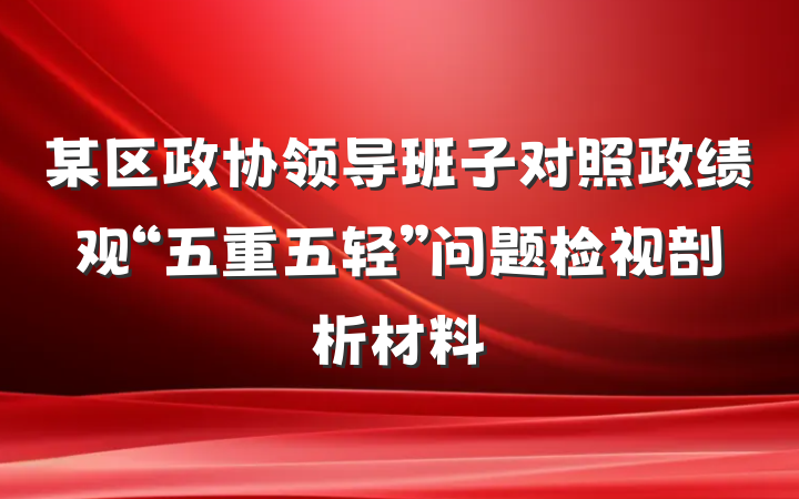某区政协领导班子对照政绩观“五重五轻”问题检视剖析材料