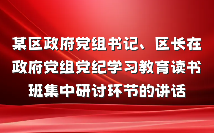 某区政府党组书记、区长在政府党组党纪学习教育读书班集中研讨环节的讲话