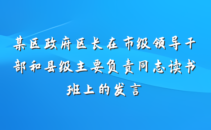 某区政府区长在市级领导干部和县级主要负责同志读书班上的发言