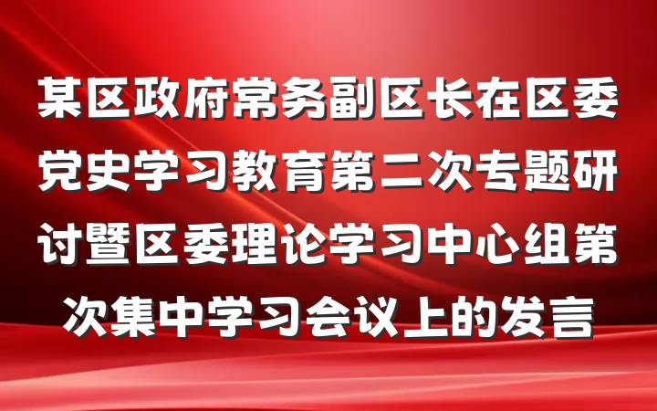 某区政府常务副区长在区委党史学习教育第二次专题研讨暨区委理论学习中心组第次集中学习会议上的发言