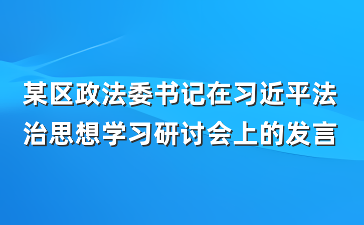 某区政法委书记在习近平法治思想学习研讨会上的发言