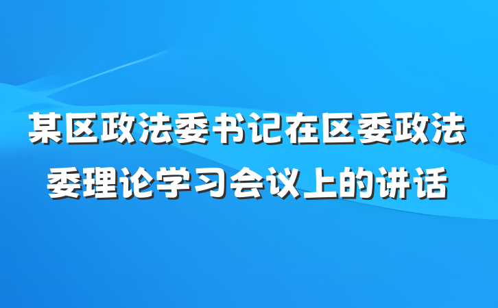 某区政法委书记在区委政法委理论学习会议上的讲话