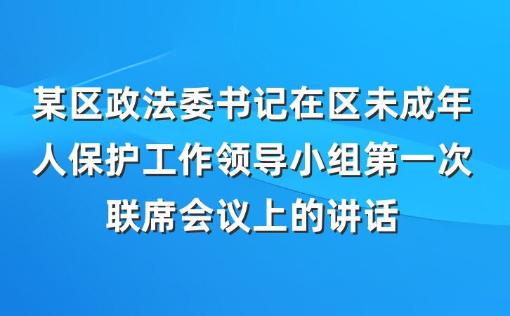 某区政法委书记在区未成年人保护工作领导小组第一次联席会议上的讲话