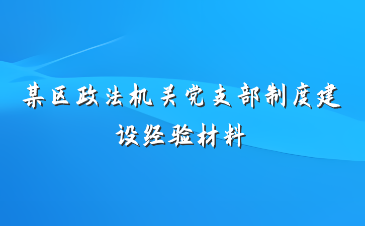 某区政法机关党支部制度建设经验材料