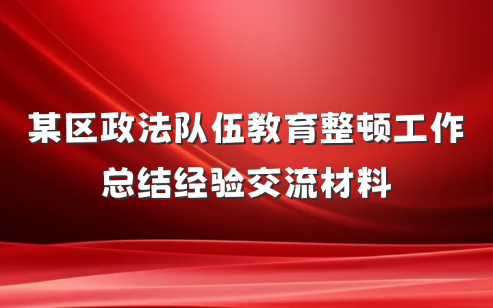 某区政法队伍教育整顿工作总结经验交流材料