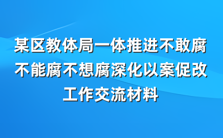 某区教体局一体推进不敢腐不能腐不想腐深化以案促改工作交流材料
