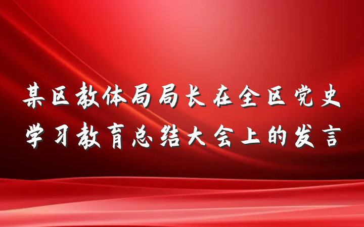 某区教体局局长在全区党史学习教育总结大会上的发言
