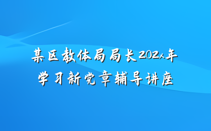 某区教体局局长202x年学习新党章辅导讲座