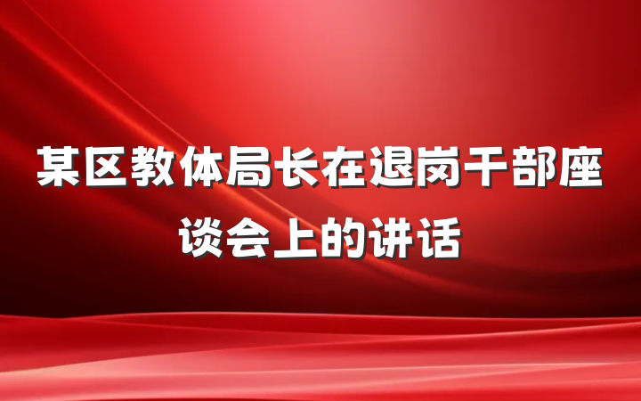 某区教体局长在退岗干部座谈会上的讲话