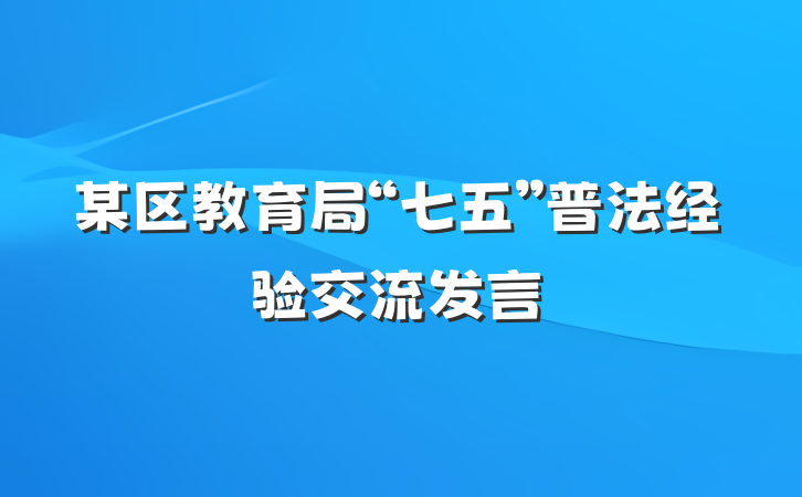 某区教育局“七五”普法经验交流发言