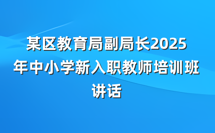 某区教育局副局长2025年中小学新入职教师培训班讲话