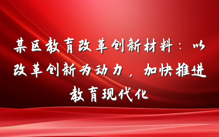 某区教育改革创新材料：以改革创新为动力，加快推进教育现代化