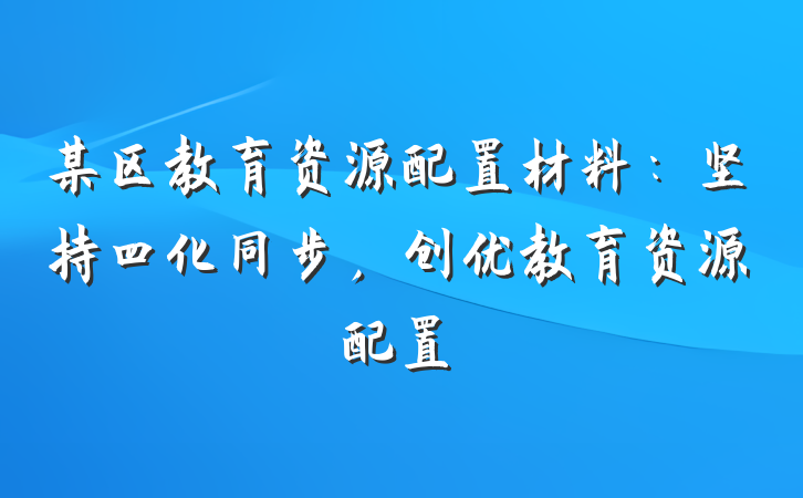 某区教育资源配置材料：坚持四化同步，创优教育资源配置