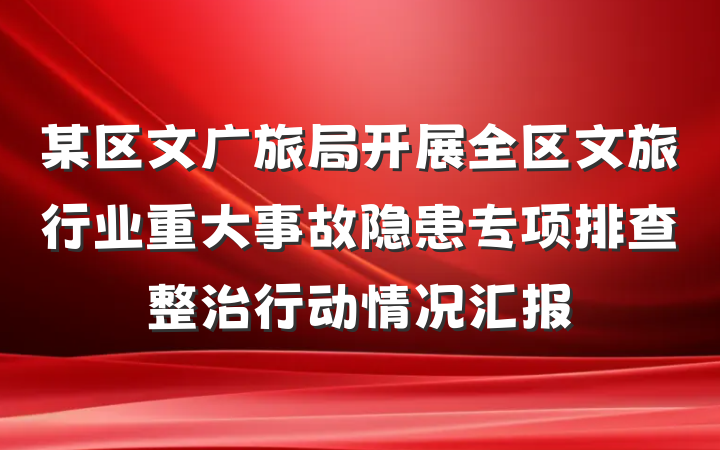 某区文广旅局开展全区文旅行业重大事故隐患专项排查整治行动情况汇报