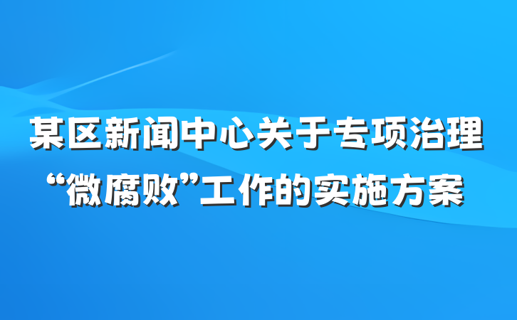 某区新闻中心关于专项治理“微腐败”工作的实施方案