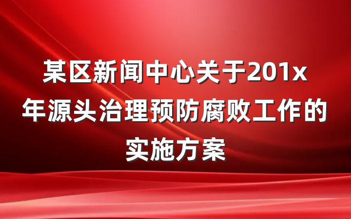 某区新闻中心关于201x年源头治理预防腐败工作的实施方案
