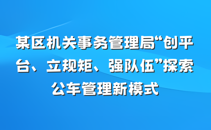 某区机关事务管理局“创平台、立规矩、强队伍”探索公车管理新模式