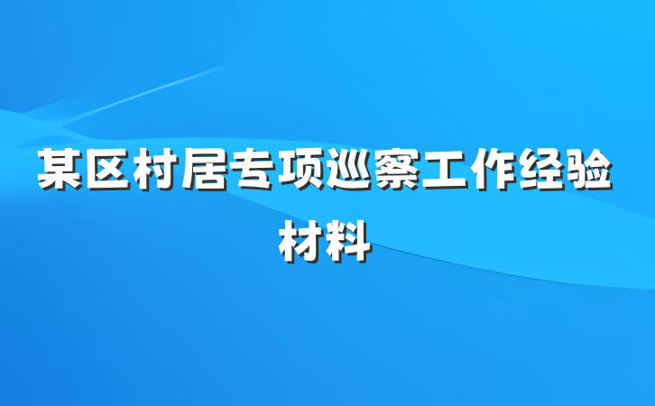 某区村居专项巡察工作经验材料