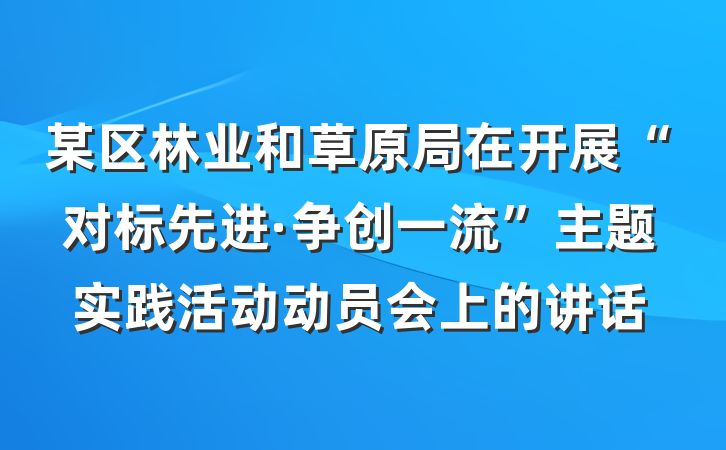某区林业和草原局在开展“对标先进·争创一流”主题实践活动动员会上的讲话