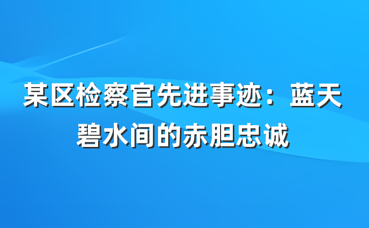 某区检察官先进事迹：蓝天碧水间的赤胆忠诚