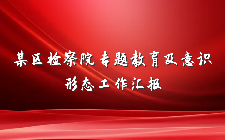 某区检察院专题教育及意识形态工作汇报