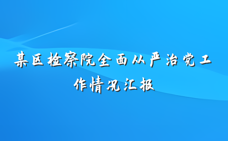 某区检察院全面从严治党工作情况汇报